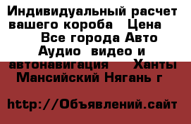 Индивидуальный расчет вашего короба › Цена ­ 500 - Все города Авто » Аудио, видео и автонавигация   . Ханты-Мансийский,Нягань г.